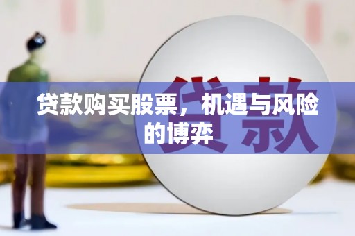 惠安贷款购买股票，机遇与风险的博弈
