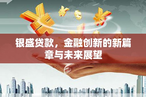 永宁银盛贷款，金融创新的新篇章与未来展望