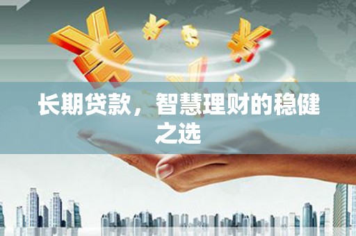 光泽长期贷款，智慧理财的稳健之选