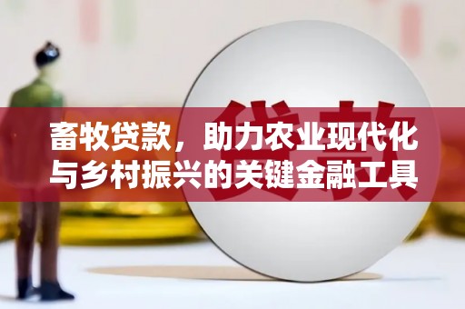 崇左畜牧贷款，助力农业现代化与乡村振兴的关键金融工具