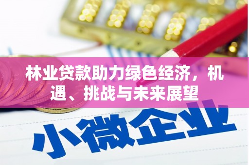 闻喜林业贷款助力绿色经济，机遇、挑战与未来展望