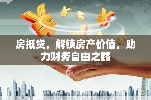 阳曲房抵贷，解锁房产价值，助力财务自由之路