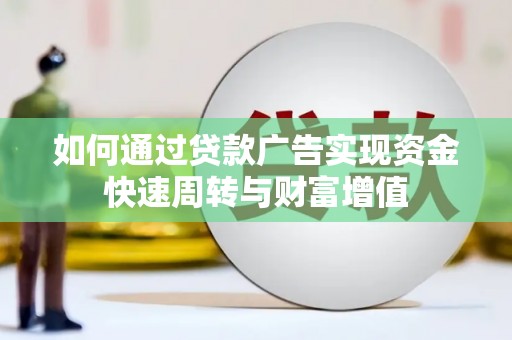 硚口如何通过贷款广告实现资金快速周转与财富增值