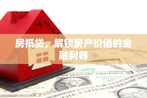 宜黄房抵贷，解锁房产价值的金融利器