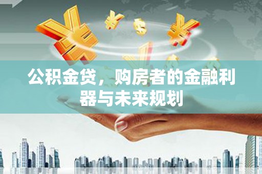 前锋公积金贷，购房者的金融利器与未来规划