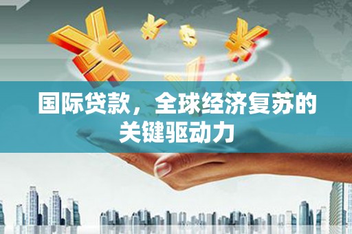 前镇国际贷款，全球经济复苏的关键驱动力