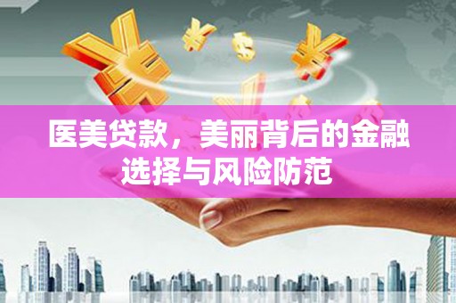 土默特左旗医美贷款，美丽背后的金融选择与风险防范