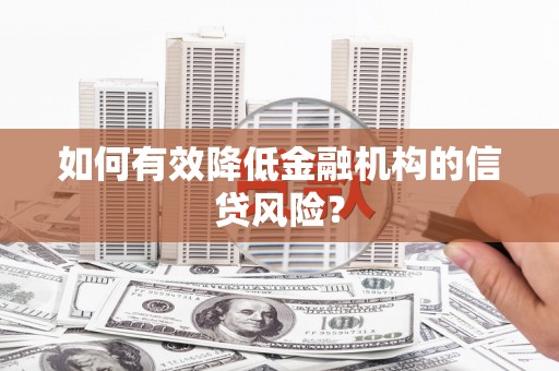白云鄂博矿区如何有效降低金融机构的信贷风险？