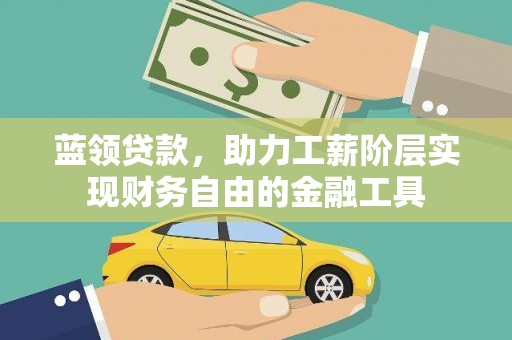 章丘蓝领贷款，助力工薪阶层实现财务自由的金融工具