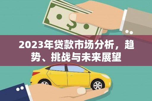 罗定2023年贷款市场分析，趋势、挑战与未来展望