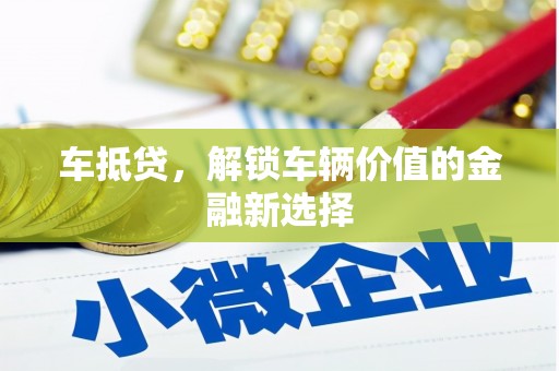 平潭车抵贷，解锁车辆价值的金融新选择