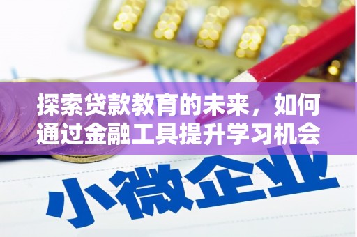 浮梁探索贷款教育的未来，如何通过金融工具提升学习机会