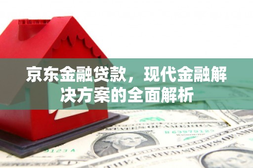 涵江京东金融贷款，现代金融解决方案的全面解析