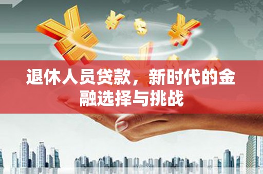 雾峰退休人员贷款，新时代的金融选择与挑战