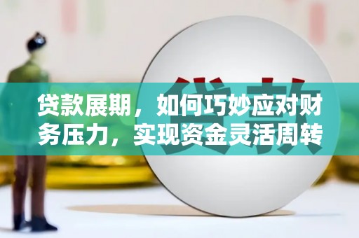 安定贷款展期，如何巧妙应对财务压力，实现资金灵活周转