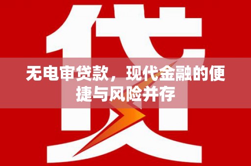 夏邑无电审贷款，现代金融的便捷与风险并存