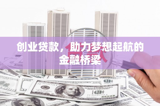 荔浦创业贷款，助力梦想起航的金融桥梁