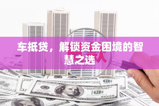 观音车抵贷，解锁资金困境的智慧之选