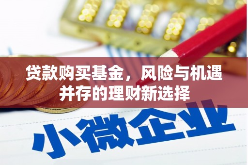 新都贷款购买基金，风险与机遇并存的理财新选择