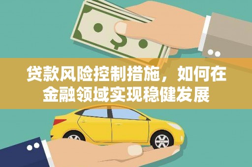 康保贷款风险控制措施，如何在金融领域实现稳健发展