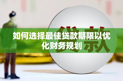 尚义如何选择最佳贷款期限以优化财务规划