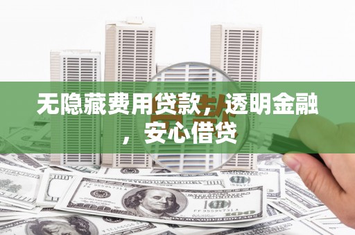 乳源无隐藏费用贷款，透明金融，安心借贷