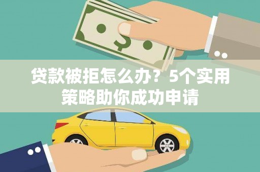 雾峰贷款被拒怎么办？5个实用策略助你成功申请