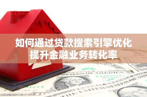水林如何通过贷款搜索引擎优化提升金融业务转化率