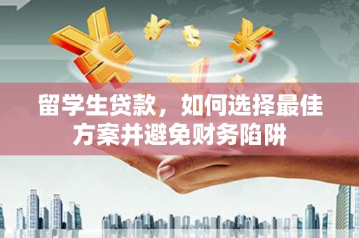 岗巴留学生贷款，如何选择最佳方案并避免财务陷阱
