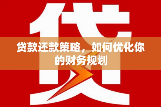 清河贷款还款策略，如何优化你的财务规划