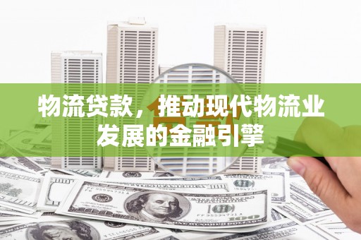 双台子物流贷款，推动现代物流业发展的金融引擎