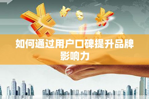 二水如何通过用户口碑提升品牌影响力