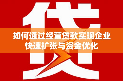苑里如何通过经营贷款实现企业快速扩张与资金优化