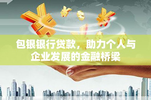 华宁包银银行贷款，助力个人与企业发展的金融桥梁
