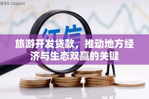 德保旅游开发贷款，推动地方经济与生态双赢的关键