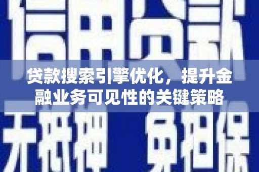 青铜峡贷款搜索引擎优化，提升金融业务可见性的关键策略