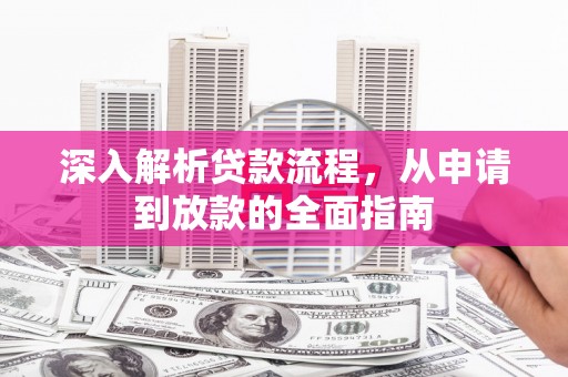 晋江深入解析贷款流程，从申请到放款的全面指南