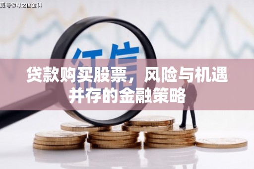 紫金贷款购买股票，风险与机遇并存的金融策略