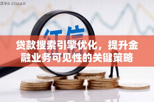 西螺贷款搜索引擎优化，提升金融业务可见性的关键策略