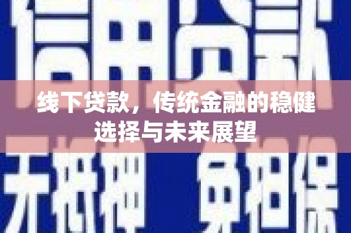 雾峰线下贷款，传统金融的稳健选择与未来展望