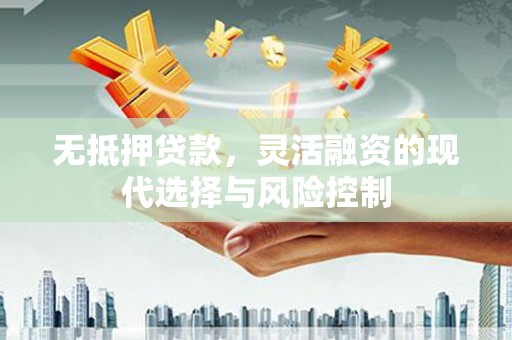 鼓山无抵押贷款，灵活融资的现代选择与风险控制