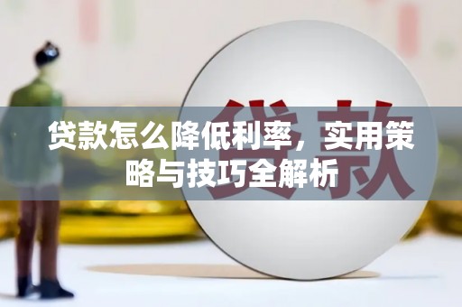 大堂贷款怎么降低利率，实用策略与技巧全解析