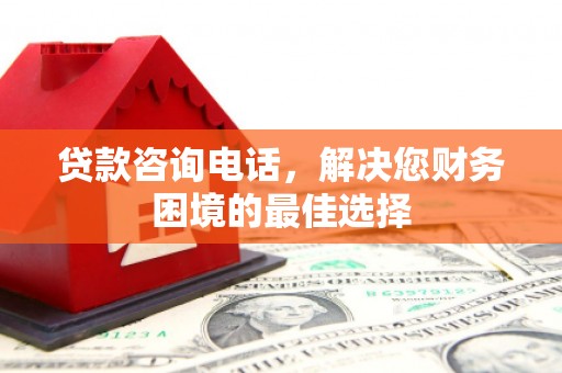 叙永贷款咨询电话，解决您财务困境的最佳选择