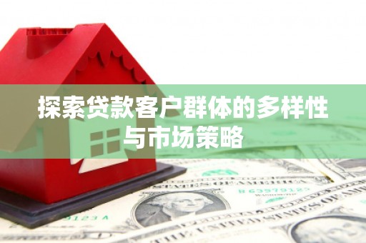 城区探索贷款客户群体的多样性与市场策略