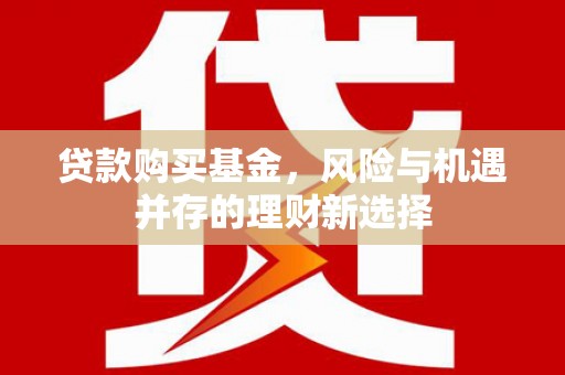 社旗贷款购买基金，风险与机遇并存的理财新选择