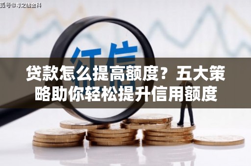 钟山贷款怎么提高额度？五大策略助你轻松提升信用额度
