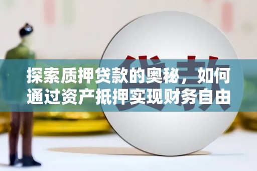 永福探索质押贷款的奥秘，如何通过资产抵押实现财务自由