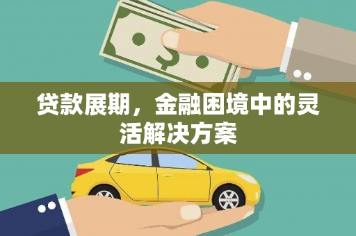景泰贷款展期，金融困境中的灵活解决方案