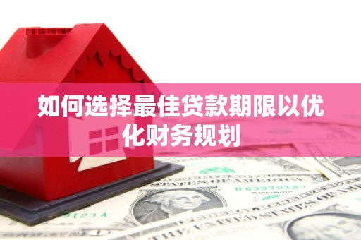 亭湖如何选择最佳贷款期限以优化财务规划