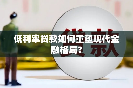 桦川低利率贷款如何重塑现代金融格局？